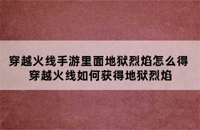 穿越火线手游里面地狱烈焰怎么得 穿越火线如何获得地狱烈焰